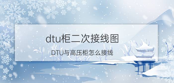 dtu柜二次接线图 DTU与高压柜怎么接线？